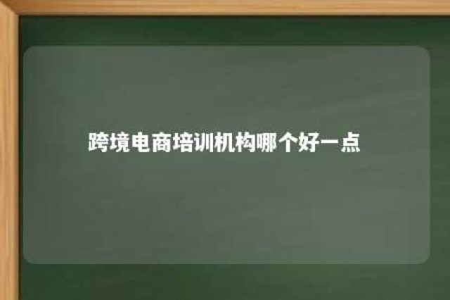 跨境电商培训机构哪个好一点 跨境电商培训公司排名