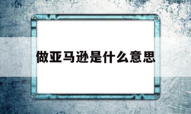 做亚马逊是什么意思